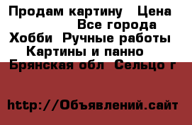 Продам картину › Цена ­ 35 000 - Все города Хобби. Ручные работы » Картины и панно   . Брянская обл.,Сельцо г.